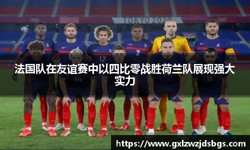 法国队在友谊赛中以四比零战胜荷兰队展现强大实力