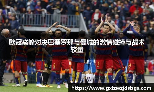 欧冠巅峰对决巴塞罗那与曼城的激情碰撞与战术较量